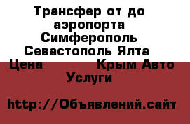 Трансфер от(до) аэропорта (Симферополь)-Севастополь,Ялта › Цена ­ 1 400 - Крым Авто » Услуги   